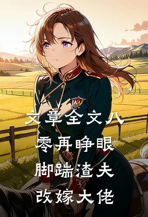 文章全文八零再睁眼，脚踹渣夫，改嫁大佬