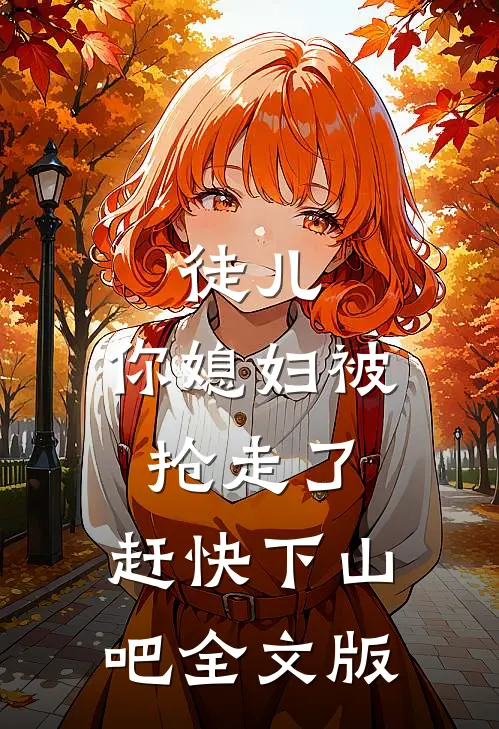 徒儿，你媳妇被抢走了，赶快下山吧全文版