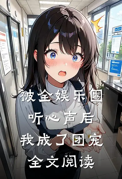 被全娱乐圈听心声后，我成了团宠全文阅读