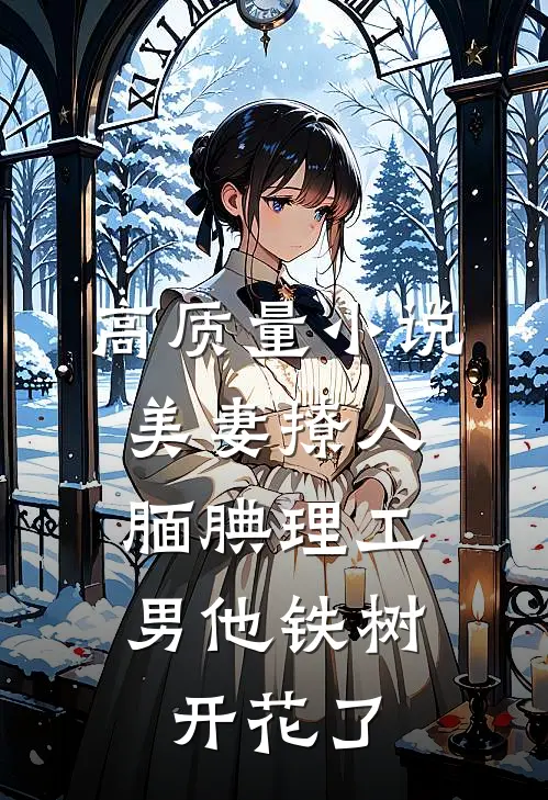 高质量小说美妻撩人：腼腆理工男他铁树开花了