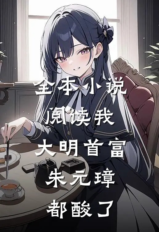 全本小说阅读我，大明首富，朱元璋都酸了