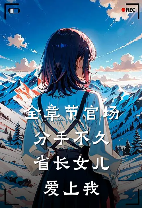 全章节官场：分手不久，省长女儿爱上我