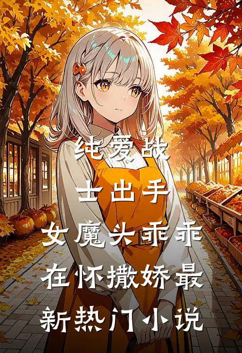 纯爱战士出手：女魔头乖乖在怀撒娇最新热门小说