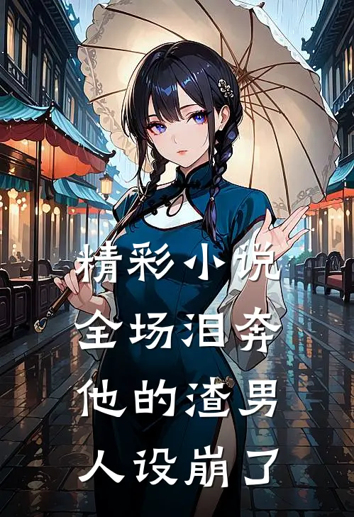 精彩小说全场泪奔，他的渣男人设崩了