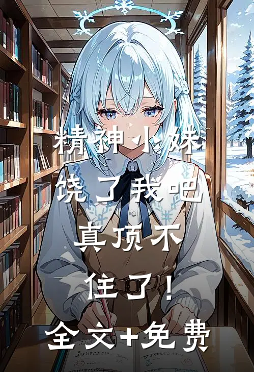 精神小妹饶了我吧，真顶不住了！全文+免费