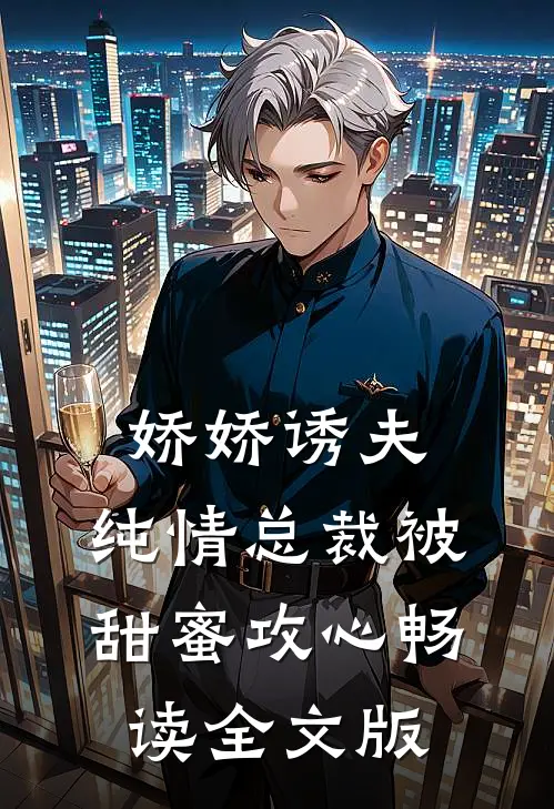 娇娇诱夫，纯情总裁被甜蜜攻心畅读全文版