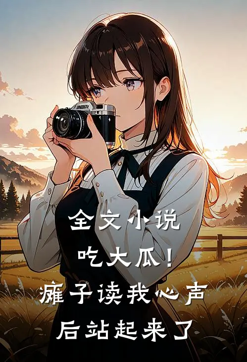 全文小说吃大瓜！瘫子读我心声后站起来了