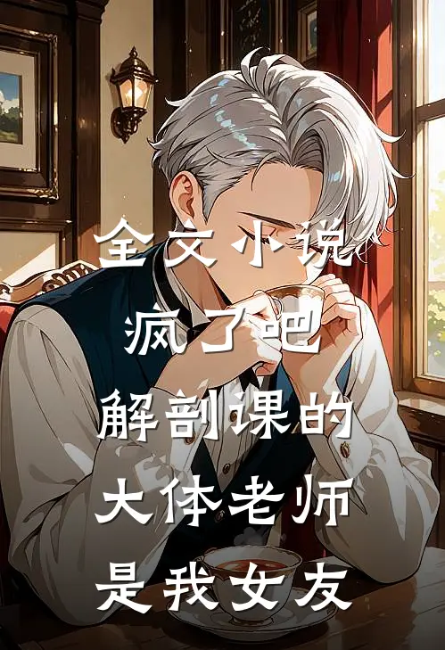 全文小说疯了吧，解剖课的大体老师是我女友