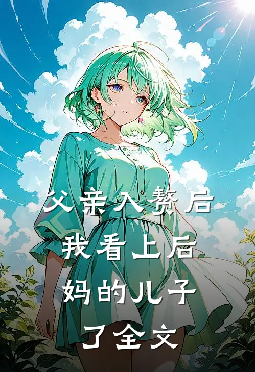 父亲入赘后，我看上后妈的儿子了全文