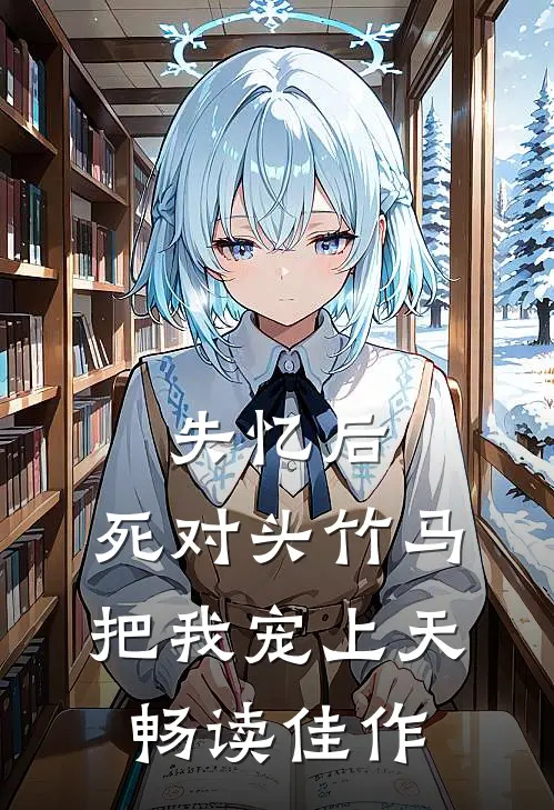 失忆后，死对头竹马把我宠上天畅读佳作