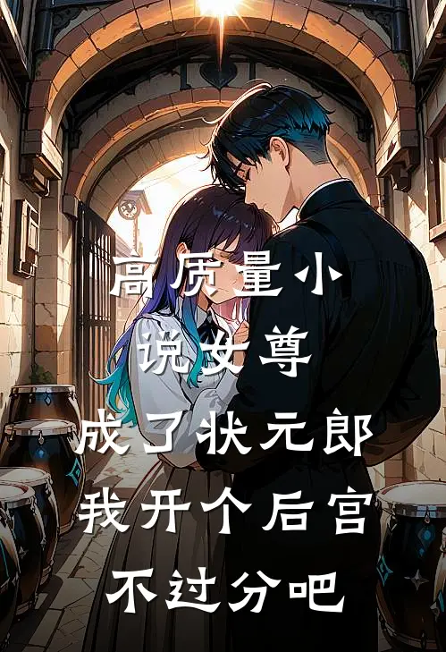 高质量小说女尊：成了状元郎，我开个后宫不过分吧
