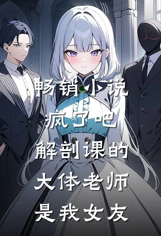 畅销小说疯了吧，解剖课的大体老师是我女友