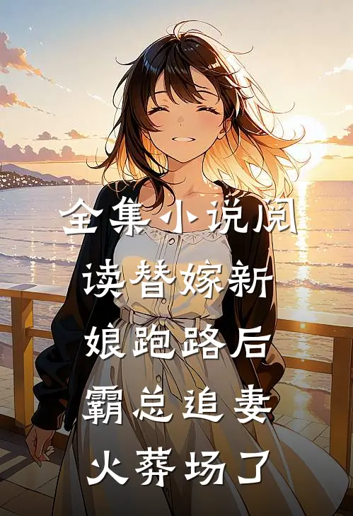 全集小说阅读替嫁新娘跑路后，霸总追妻火葬场了