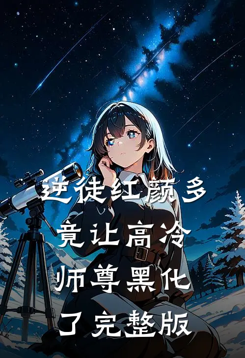 逆徒红颜多：竟让高冷师尊黑化了完整版