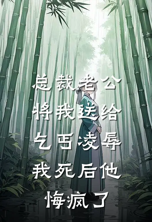 总裁老公将我送给乞丐凌辱，我死后他悔疯了