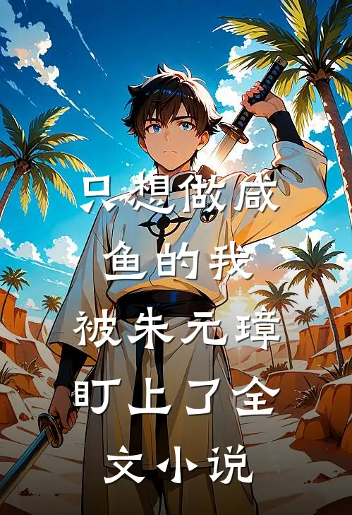 只想做咸鱼的我，被朱元璋盯上了全文小说