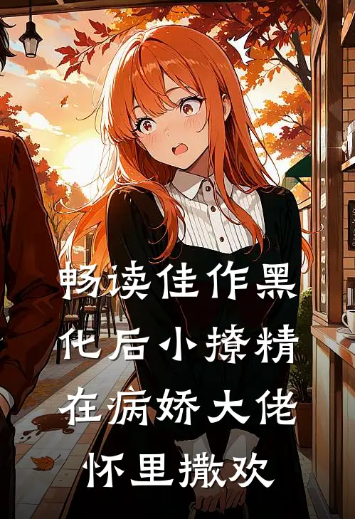 畅读佳作黑化后小撩精在病娇大佬怀里撒欢