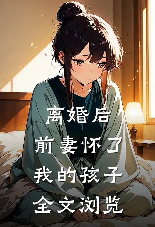 离婚后，前妻怀了我的孩子全文浏览