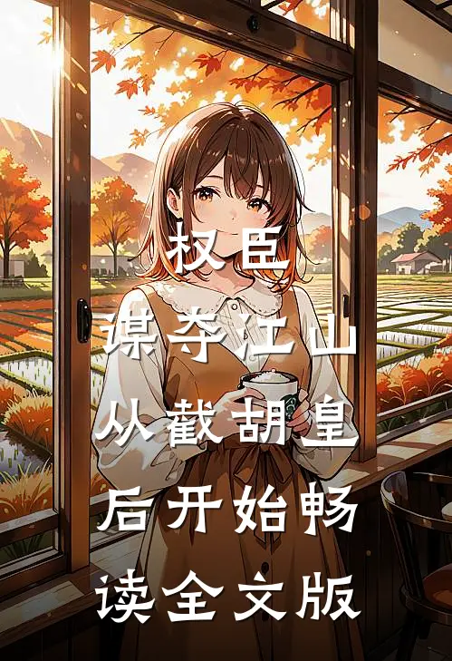权臣：谋夺江山，从截胡皇后开始畅读全文版