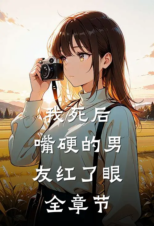 我死后，嘴硬的男友红了眼全章节