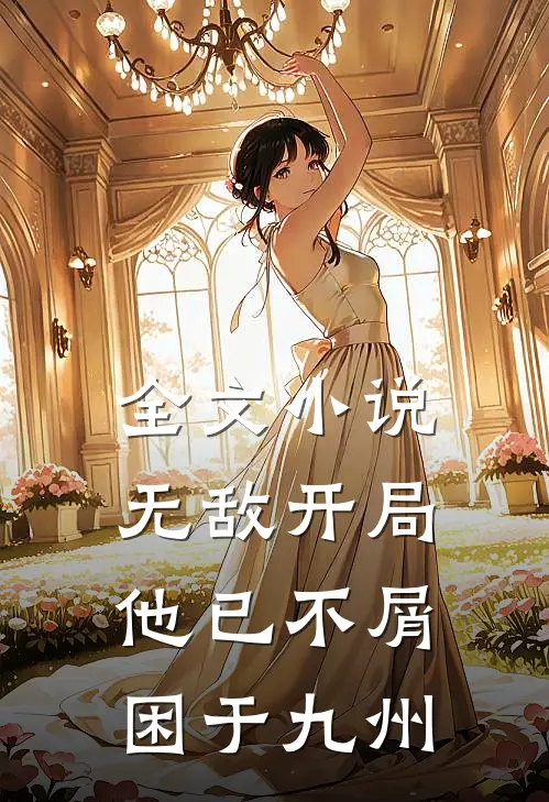 全文小说无敌开局，他已不屑困于九州