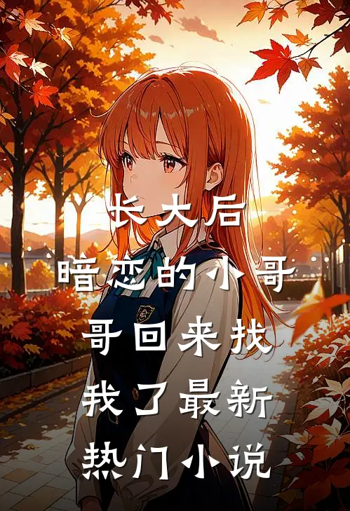 长大后，暗恋的小哥哥回来找我了最新热门小说
