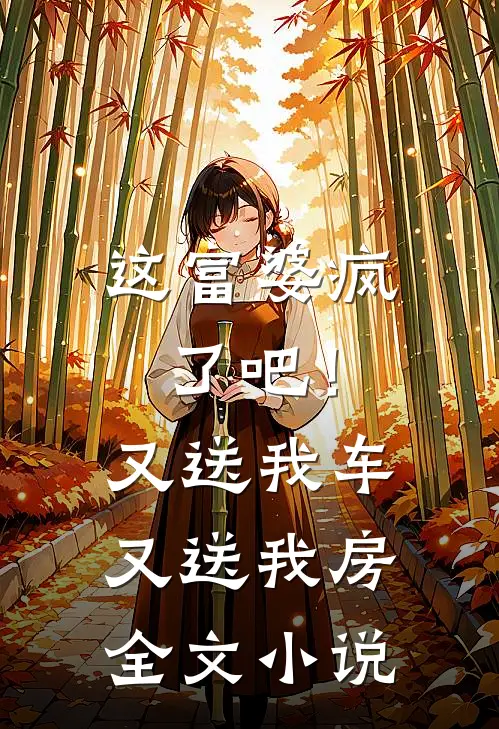 这富婆疯了吧！又送我车又送我房全文小说