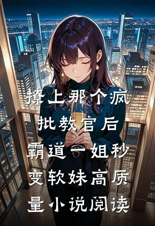 撩上那个疯批教官后，霸道一姐秒变软妹高质量小说阅读