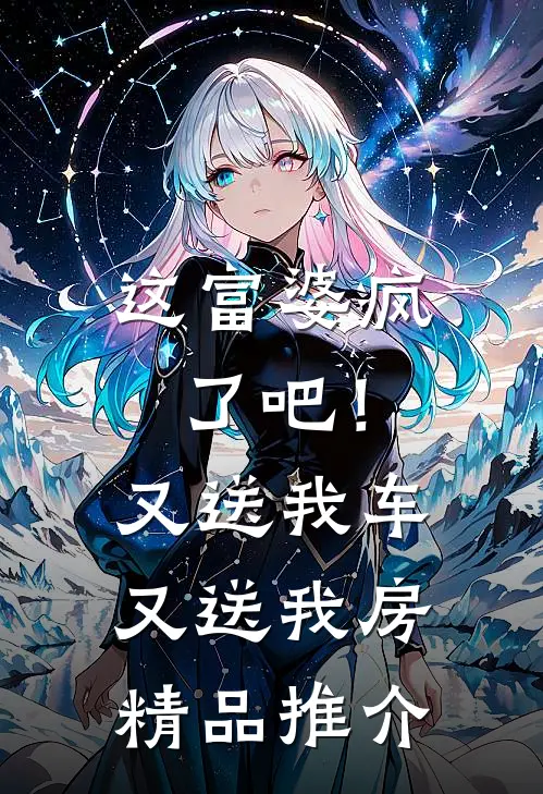 这富婆疯了吧！又送我车又送我房精品推介