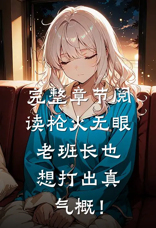 完整章节阅读枪火无眼，老班长也想打出真气概！