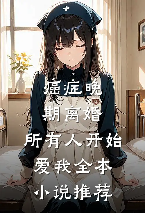 癌症晚期离婚，所有人开始爱我全本小说推荐