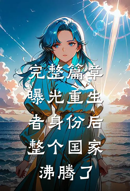 完整篇章曝光重生者身份后，整个国家沸腾了