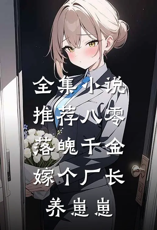 全集小说推荐八零落魄千金，嫁个厂长养崽崽