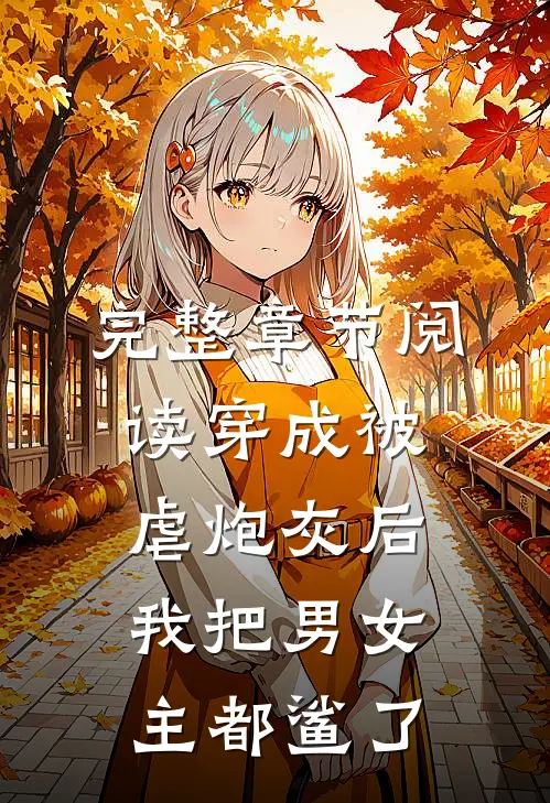 完整章节阅读穿成被虐炮灰后，我把男女主都鲨了