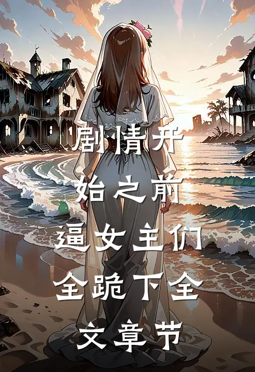 剧情开始之前，逼女主们全跪下全文章节