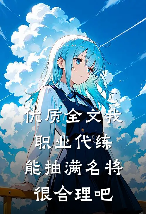 优质全文我职业代练，能抽满名将很合理吧