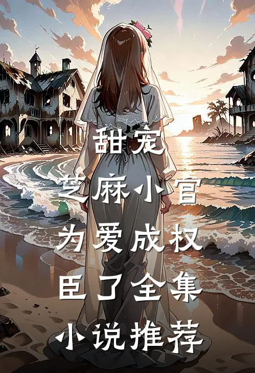 甜宠：芝麻小官为爱成权臣了全集小说推荐