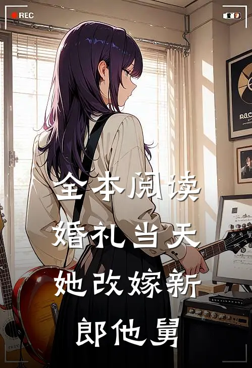 全本阅读婚礼当天，她改嫁新郎他舅