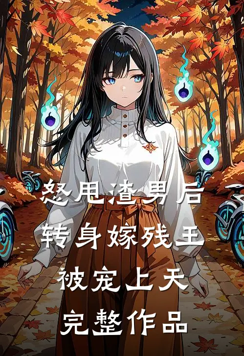 怒甩渣男后，转身嫁残王被宠上天完整作品