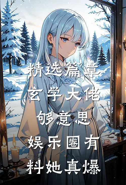 精选篇章玄学大佬够意思，娱乐圈有料她真爆