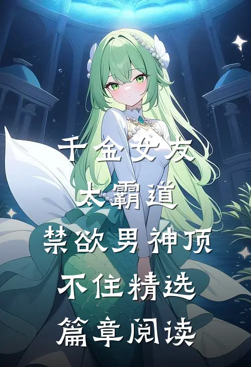 千金女友太霸道，禁欲男神顶不住精选篇章阅读