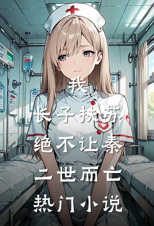 我，长子扶苏，绝不让秦二世而亡热门小说