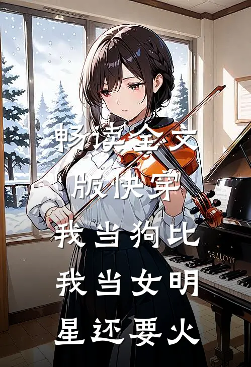畅读全文版快穿：我当狗比我当女明星还要火