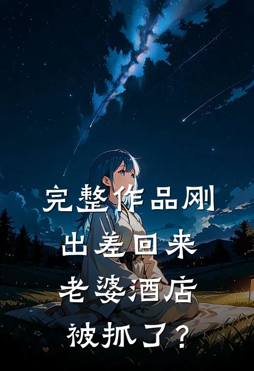 完整作品刚出差回来，老婆酒店被抓了？