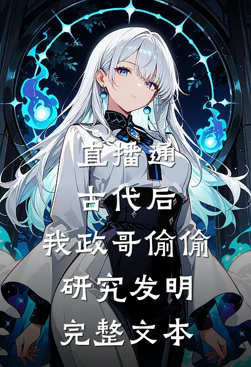 直播通古代后，我政哥偷偷研究发明完整文本