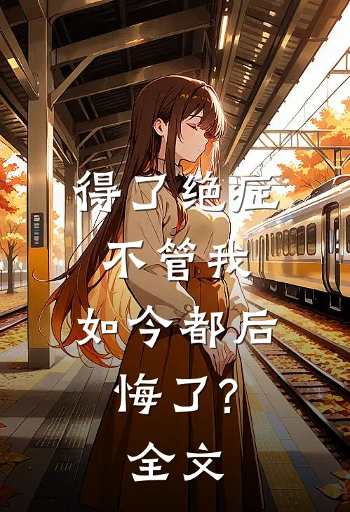 得了绝症不管我，如今都后悔了?全文