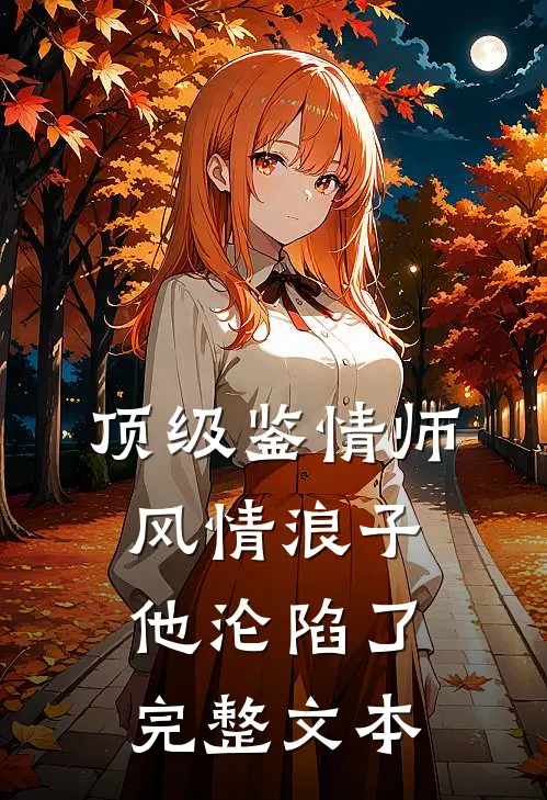 顶级鉴情师：风情浪子他沦陷了完整文本