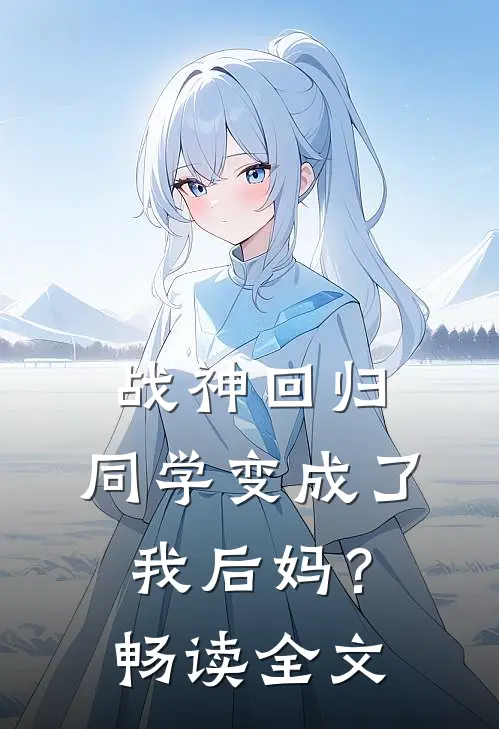 战神回归：同学变成了我后妈？畅读全文