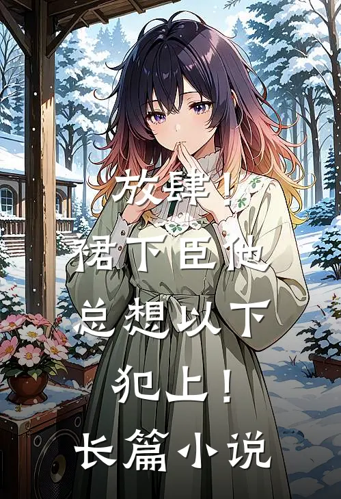 放肆！裙下臣他总想以下犯上！长篇小说