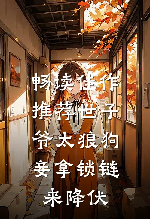 畅读佳作推荐世子爷太狼狗，妾拿锁链来降伏
